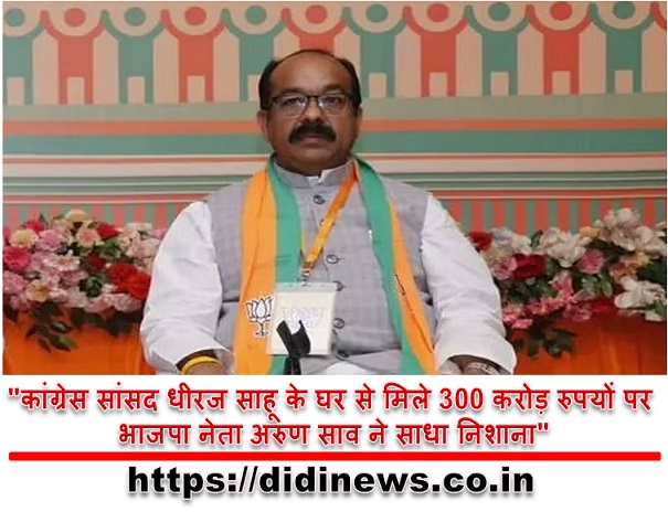 "कांग्रेस सांसद धीरज साहू के घर से मिले 300 करोड़ रुपयों पर भाजपा नेता अरुण साव ने साधा निशाना"