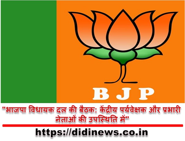 "भाजपा विधायक दल की बैठक: केंद्रीय पर्यवेक्षक और प्रभारी नेताओं की उपस्थिति में"