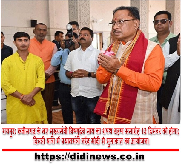 रायपुर: छत्तीसगढ़ के नए मुख्यमंत्री विष्णुदेव साय का शपथ ग्रहण समारोह 13 दिसंबर को होगा; दिल्ली यात्रा में प्रधानमंत्री नरेंद्र मोदी से मुलाकात का आयोजन।