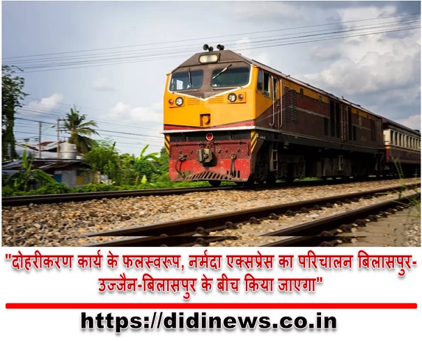 "दोहरीकरण कार्य के फलस्वरूप, नर्मदा एक्सप्रेस का परिचालन बिलासपुर-उज्जैन-बिलासपुर के बीच किया जाएगा"