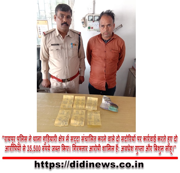 "रायपुर पुलिस ने थाना गुड़ियारी क्षेत्र में सट्टा संचालित करने वाले दो सटोरियों पर कार्रवाई करते हुए दो आरोपियों से 35,500 रुपये जब्त किए। गिरफ्तार आरोपी शामिल हैं: अवधेश गुप्ता और बिशुन साहू।"