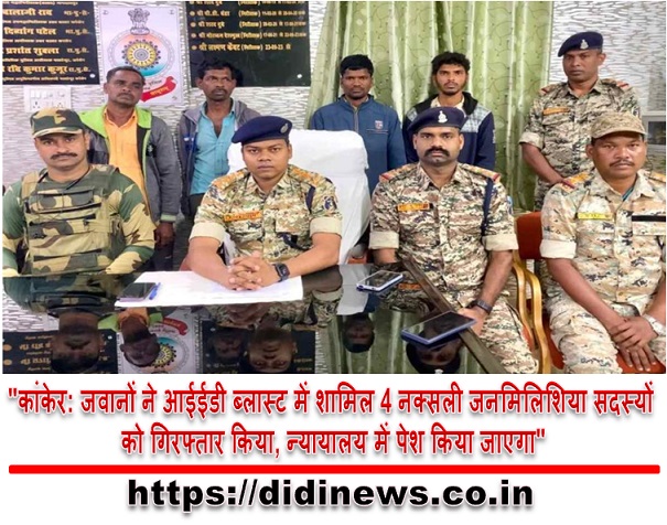 "कांकेर: जवानों ने आईईडी ब्लास्ट में शामिल 4 नक्सली जनमिलिशिया सदस्यों को गिरफ्तार किया, न्यायालय में पेश किया जाएगा"