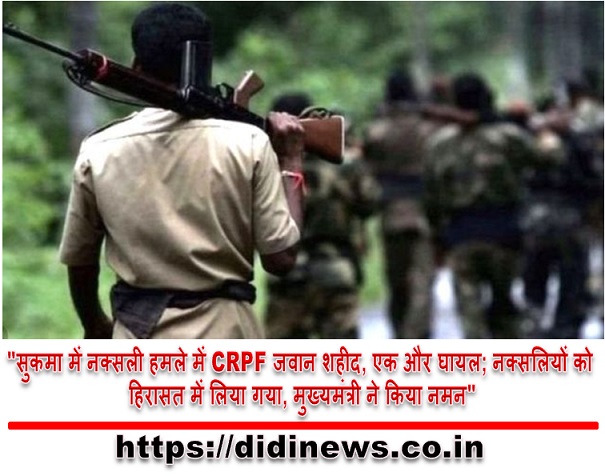 "सुकमा में नक्सली हमले में CRPF जवान शहीद, एक और घायल; नक्सलियों को हिरासत में लिया गया, मुख्यमंत्री ने किया नमन"