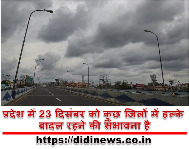 प्रदेश में 23 दिसंबर को कुछ जिलों में हल्के बादल रहने की संभावना है