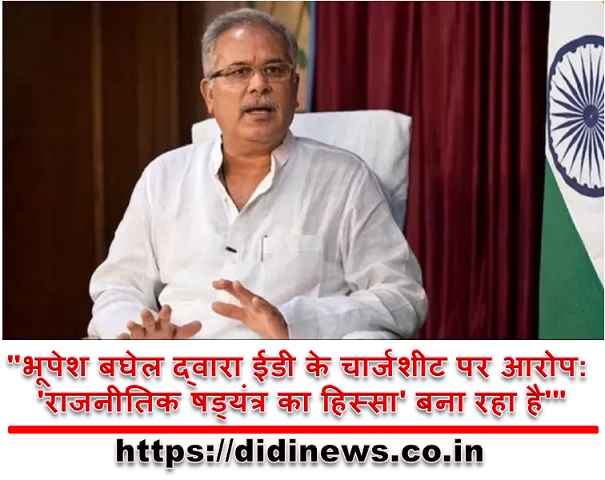 "भूपेश बघेल द्वारा ईडी के चार्जशीट पर आरोप: 'राजनीतिक षड्यंत्र का हिस्सा' बना रहा है'"