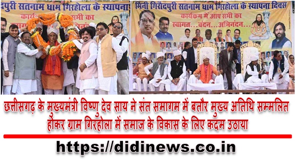 छत्तीसगढ़ के मुख्यमंत्री विष्णु देव साय ने संत समागम में बतौर मुख्य अतिथि सम्मलित होकर ग्राम गिरहोला में समाज के विकास के लिए कदम उठाया