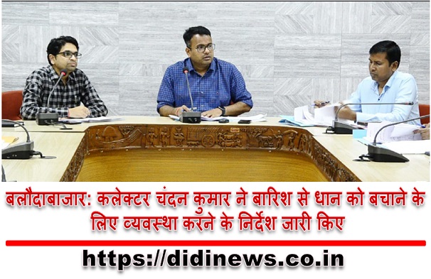 बलौदाबाजार: कलेक्टर चंदन कुमार ने बारिश से धान को बचाने के लिए व्यवस्था करने के निर्देश जारी किए