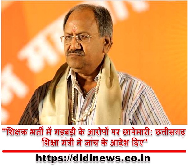 "शिक्षक भर्ती में गड़बड़ी के आरोपों पर छापेमारी: छत्तीसगढ़ शिक्षा मंत्री ने जांच के आदेश दिए"