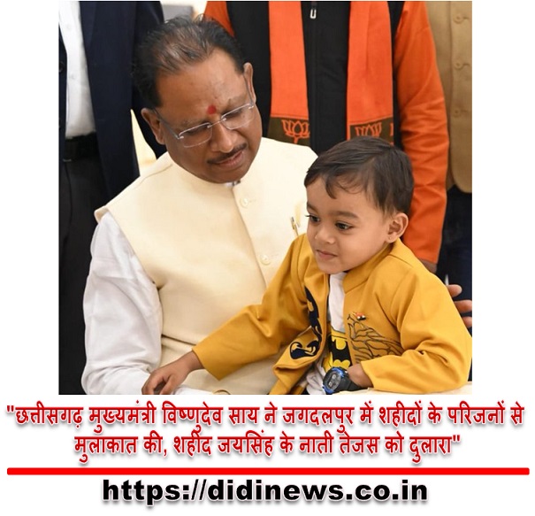 "छत्तीसगढ़ मुख्यमंत्री विष्णुदेव साय ने जगदलपुर में शहीदों के परिजनों से मुलाकात की, शहीद जयसिंह के नाती तेजस को दुलारा"