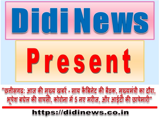 "छत्तीसगढ़: आज की मुख्य खबरें - साय कैबिनेट की बैठक, मुख्यमंत्री का दौरा, भूपेश बघेल की वापसी, कोरोना में 5 नए मरीज, और आईटी की छापेमारी"