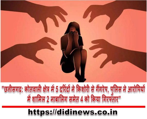 "छत्तीसगढ़: कोतवाली क्षेत्र में 5 दरिंदों ने किशोरी से गैंगरेप, पुलिस ने आरोपियों में शामिल 2 नाबालिग समेत 4 को किया गिरफ्तार"