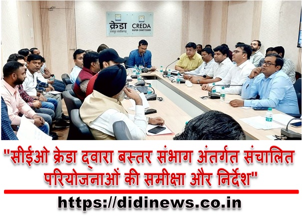 "सीईओ क्रेडा द्वारा बस्तर संभाग अंतर्गत संचालित परियोजनाओं की समीक्षा और निर्देश"