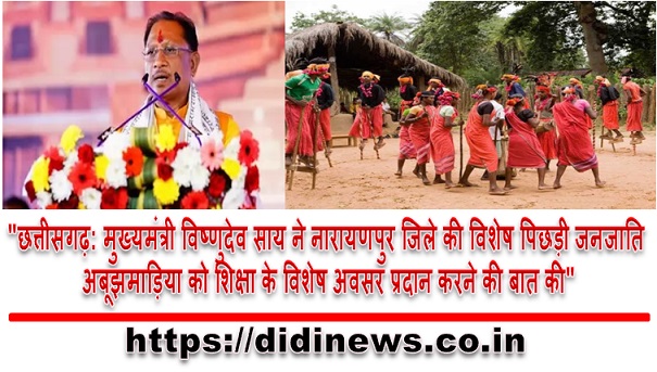 "छत्तीसगढ़: मुख्यमंत्री विष्णुदेव साय ने नारायणपुर जिले की विशेष पिछड़ी जनजाति अबूझमाड़िया को शिक्षा के विशेष अवसर प्रदान करने की बात की"