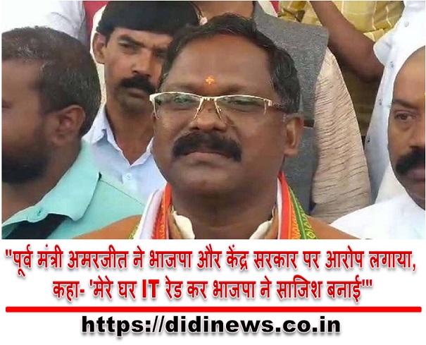 "पूर्व मंत्री अमरजीत ने भाजपा और केंद्र सरकार पर आरोप लगाया, कहा- 'मेरे घर IT रेड कर भाजपा ने साजिश बनाई'"