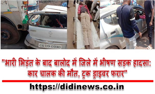 "भारी भिड़ंत के बाद बालोद में जिले में भीषण सड़क हादसा: कार चालक की मौत, ट्रक ड्राइवर फरार"