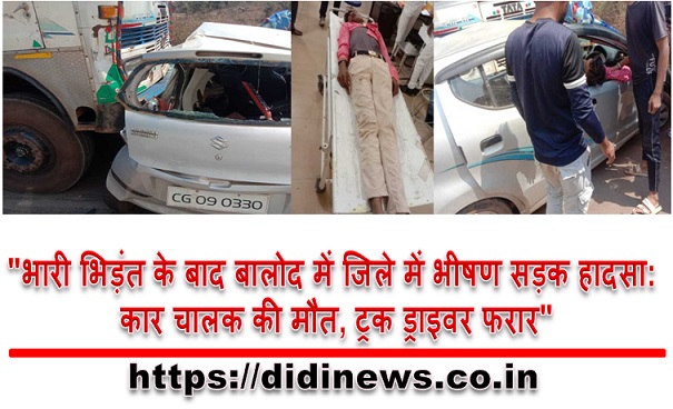 "भारी भिड़ंत के बाद बालोद में जिले में भीषण सड़क हादसा: कार चालक की मौत, ट्रक ड्राइवर फरार"