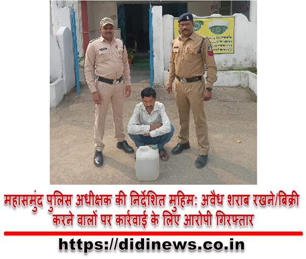 महासमुंद पुलिस अधीक्षक की निर्देशित मुहिम: अवैध शराब रखने/बिक्री करने वालों पर कार्रवाई के लिए आरोपी गिरफ्तार