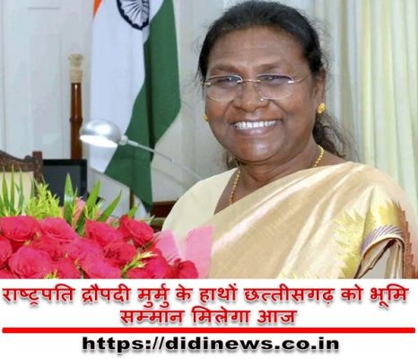 राष्ट्रपति द्रौपदी मुर्मु के हाथों छत्तीसगढ़ को भूमि सम्मान मिलेगा आज