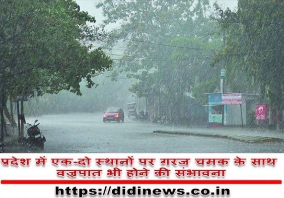 प्रदेश में एक-दो स्थानों पर गरज चमक के साथ भारी वर्षा भी होने की संभावना