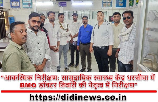 "आकस्मिक निरीक्षण: सामुदायिक स्वास्थ्य केंद्र धरसीवा में BMO डॉक्टर तिवारी की नेतृत्व में निरीक्षण"