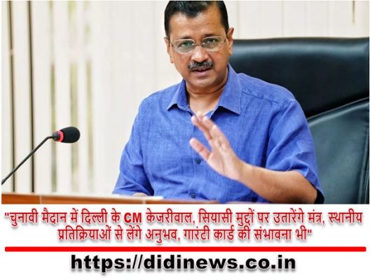 "चुनावी मैदान में दिल्ली के CM केजरीवाल, सियासी मुद्दों पर उतारेंगे मंत्र, स्थानीय प्रतिक्रियाओं से लेंगे अनुभव, गारंटी कार्ड की संभावना भी"