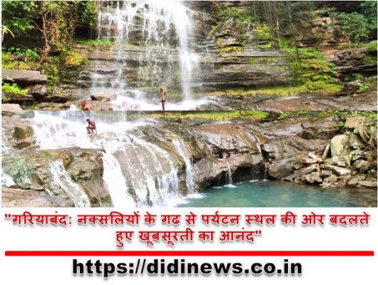 "गरियाबंद: नक्सलियों के गढ़ से पर्यटन स्थल की ओर बदलते हुए खूबसूरती का आनंद"