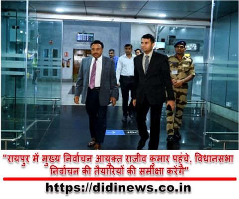 "रायपुर में मुख्य निर्वाचन आयुक्त राजीव कुमार पहुंचे, विधानसभा निर्वाचन की तैयारियों की समीक्षा करेंगे"
