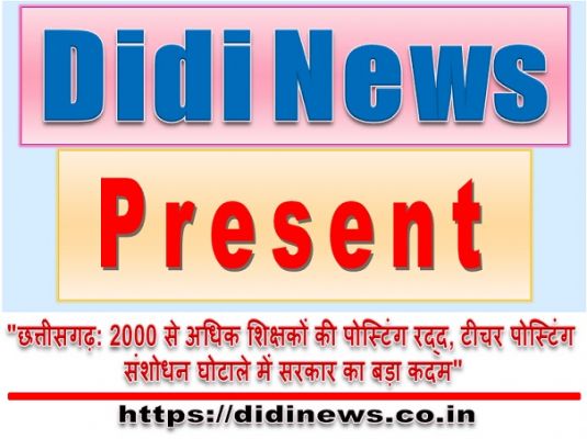 "छत्तीसगढ़: 2000 से अधिक शिक्षकों की पोस्टिंग रद्द, टीचर पोस्टिंग संशोधन घोटाले में सरकार का बड़ा कदम"