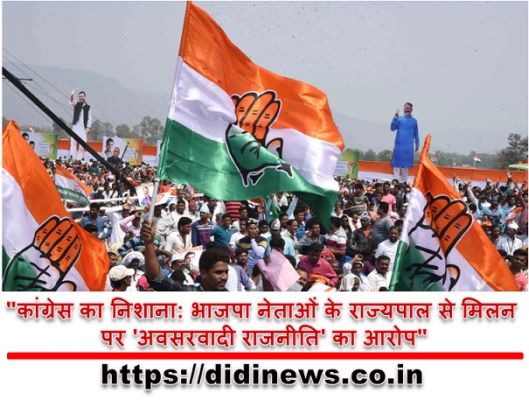 "कांग्रेस का निशाना: भाजपा नेताओं के राज्यपाल से मिलन पर 'अवसरवादी राजनीति' का आरोप"
