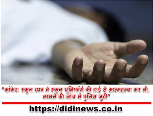 "कांकेर: स्कूल छात्र ने स्कूल यूनिफॉर्म की टाई से आत्महत्या कर ली, मामले की जांच में पुलिस जुटी"