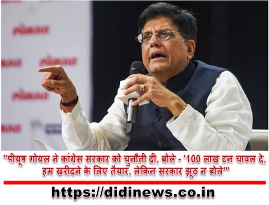 "पीयूष गोयल ने कांग्रेस सरकार को चुनौती दी, बोले - '100 लाख टन चावल दे, हम खरीदने के लिए तैयार, लेकिन सरकार झूठ न बोले'"