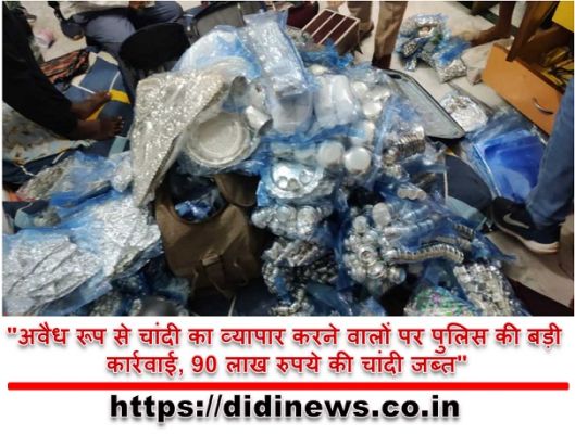 "अवैध रूप से चांदी का व्यापार करने वालों पर पुलिस की बड़ी कार्रवाई, 90 लाख रुपये की चांदी जब्त"