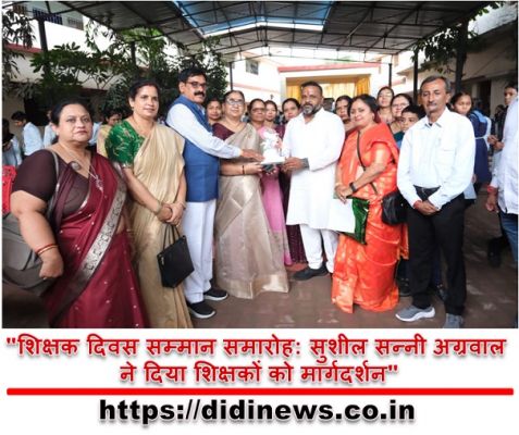 "शिक्षक दिवस सम्मान समारोह: सुशील सन्नी अग्रवाल ने दिया शिक्षकों को मार्गदर्शन"