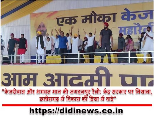 "केजरीवाल और भगवत मान की जगदलपुर रैली: केंद्र सरकार पर निशाना, छत्तीसगढ़ में विकास की दिशा में वादे"
