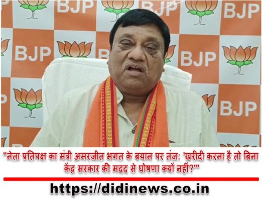 "नेता प्रतिपक्ष का मंत्री अमरजीत भगत के बयान पर तंज: 'खरीदी करना है तो बिना केंद्र सरकार की मदद से घोषणा क्यों नहीं?'"