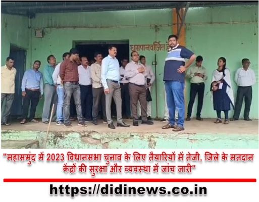 "महासमुंद में 2023 विधानसभा चुनाव के लिए तैयारियों में तेजी, जिले के मतदान केंद्रों की सुरक्षा और व्यवस्था में जांच जारी"