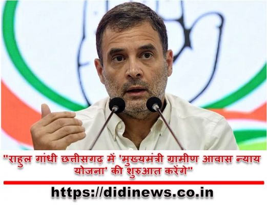 "राहुल गांधी छत्तीसगढ़ में 'मुख्यमंत्री ग्रामीण आवास न्याय योजना' की शुरुआत करेंगे"