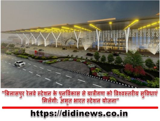 "बिलासपुर रेलवे स्टेशन के पुनर्विकास से यात्रीगण को विश्वस्तरीय सुविधाएं मिलेंगी: अमृत भारत स्टेशन योजना"