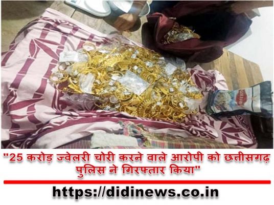 "25 करोड़ ज्वेलरी चोरी करने वाले आरोपी को छत्तीसगढ़ पुलिस ने गिरफ्तार किया"