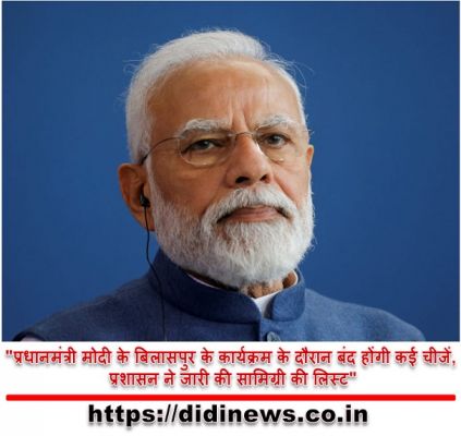 "प्रधानमंत्री मोदी के बिलासपुर के कार्यक्रम के दौरान बंद होंगी कई चीजें, प्रशासन ने जारी की सामिग्री की लिस्ट"