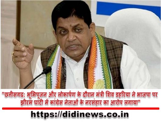 "छत्तीसगढ़: भूमिपूजन और लोकार्पण के दौरान मंत्री शिव डहरिया ने भाजपा पर झीरम घाटी में कांग्रेस नेताओं के नरसंहार का आरोप लगाया"