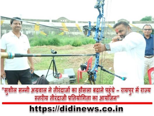 "सुशील सन्नी अग्रवाल ने तीरंदाजों का हौसला बढ़ाने पहुंचे - रायपुर में राज्य स्तरीय तीरंदाजी प्रतियोगिता का आयोजन"