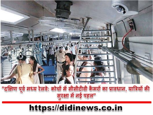 "दक्षिण पूर्व मध्य रेलवे: कोचों में सीसीटीवी कैमरों का प्रावधान, यात्रियों की सुरक्षा में नई पहल"