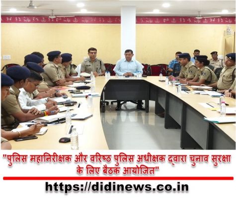 "पुलिस महानिरीक्षक और वरिष्ठ पुलिस अधीक्षक द्वारा चुनाव सुरक्षा के लिए बैठक आयोजित"