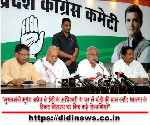 "मुख्यमंत्री भूपेश बघेल ने ईडी के अधिकारी के घर में चोरी की बात कही; भाजपा के टिकट वितरण पर किए कई टिप्पणियाँ"