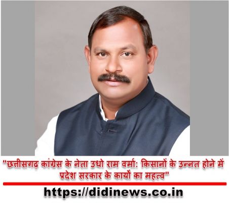 "छत्तीसगढ़ कांग्रेस के नेता उधो राम वर्मा: किसानों के उन्नत होने में प्रदेश सरकार के कार्यों का महत्व"