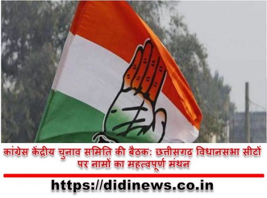 कांग्रेस केंद्रीय चुनाव समिति की बैठक: छत्तीसगढ़ विधानसभा सीटों पर नामों का महत्वपूर्ण मंथन