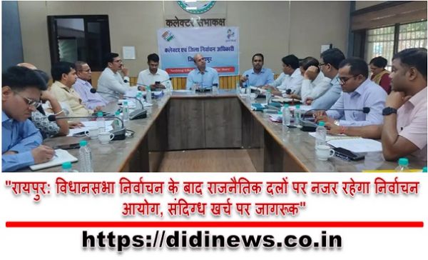 "रायपुर: विधानसभा निर्वाचन के बाद राजनैतिक दलों पर नजर रहेगा निर्वाचन आयोग, संदिग्ध खर्च पर जागरूक"