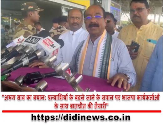 "अरुण साव का बयान: प्रत्याशियों के बदले जाने के सवाल पर भाजपा कार्यकर्ताओं के साथ बातचीत की तैयारी"