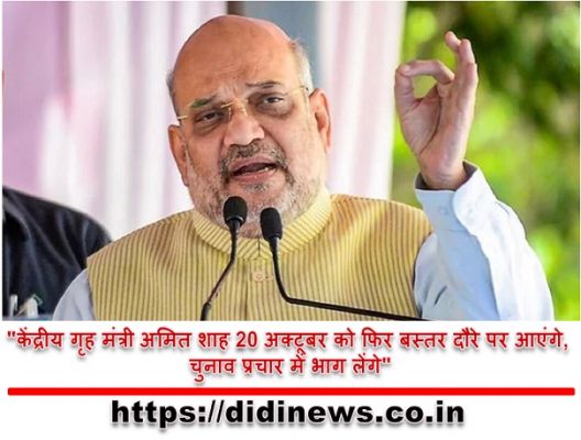 "केंद्रीय गृह मंत्री अमित शाह 20 अक्टूबर को फिर बस्तर दौरे पर आएंगे, चुनाव प्रचार में भाग लेंगे"